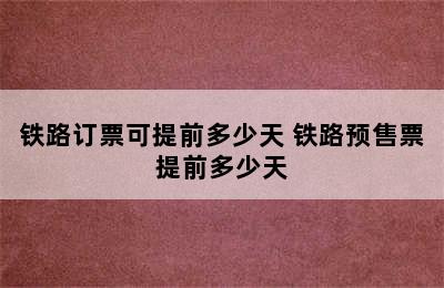 铁路订票可提前多少天 铁路预售票提前多少天